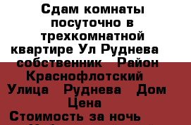 Сдам комнаты посуточно в трехкомнатной квартире Ул Руднева 54 собственник › Район ­ Краснофлотский  › Улица ­ Руднева › Дом ­ 54 › Цена ­ 500 › Стоимость за ночь ­ 500 - Хабаровский край, Хабаровск г. Недвижимость » Квартиры аренда посуточно   . Хабаровский край